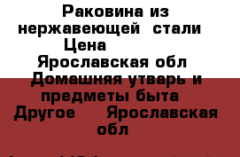 Раковина из нержавеющей  стали › Цена ­ 2 000 - Ярославская обл. Домашняя утварь и предметы быта » Другое   . Ярославская обл.